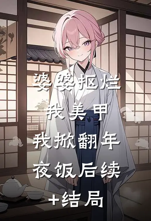 婆婆抠烂我美甲，我掀翻年夜饭后续+结局