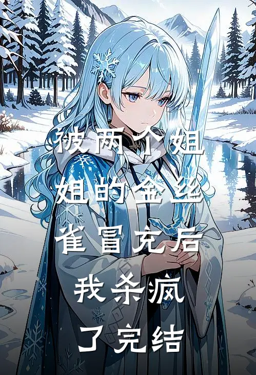 被两个姐姐的金丝雀冒充后，我杀疯了完结