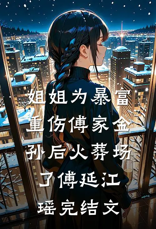 姐姐为暴富重伤傅家金孙后火葬场了傅延江瑶完结文