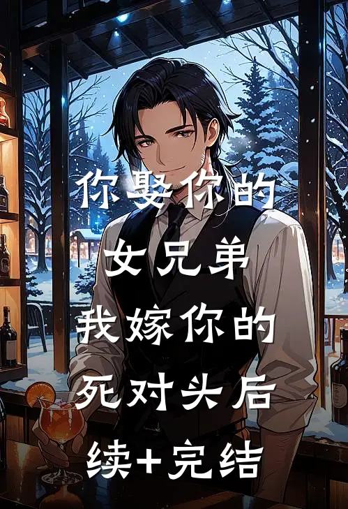 你娶你的女兄弟，我嫁你的死对头后续+完结