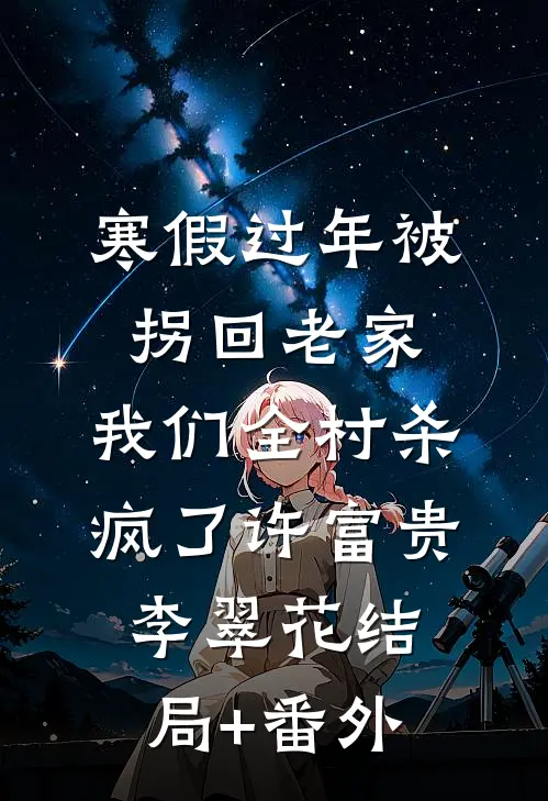 寒假过年被拐回老家，我们全村杀疯了许富贵李翠花结局+番外
