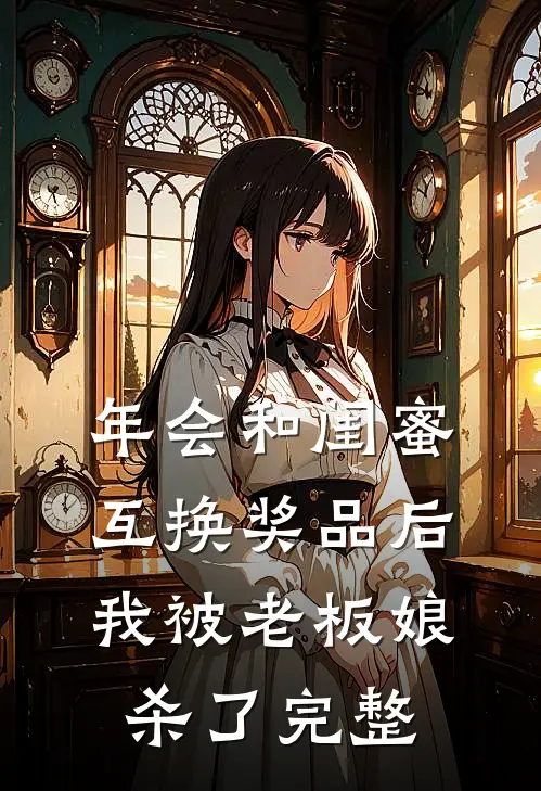 年会和闺蜜互换奖品后，我被老板娘杀了完整