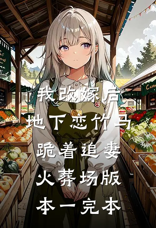 我改嫁后，地下恋竹马跪着追妻火葬场版本一完本
