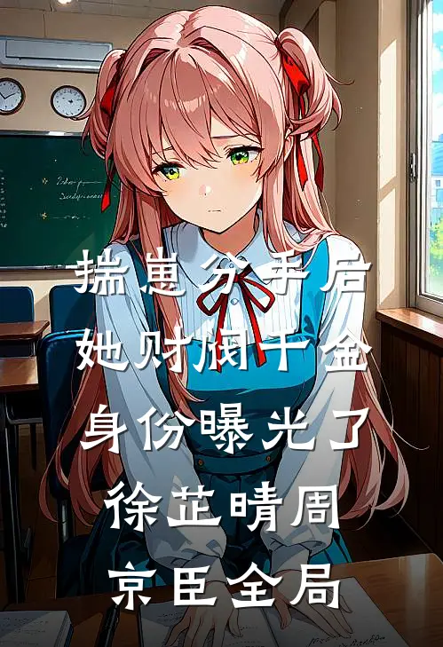 揣崽分手后，她财阀千金身份曝光了徐芷晴周京臣全局