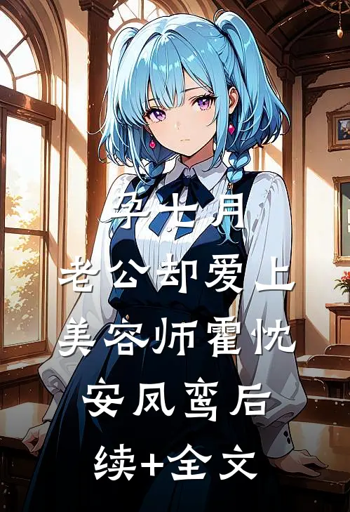孕七月，老公却爱上美容师霍忱安凤鸾后续+全文