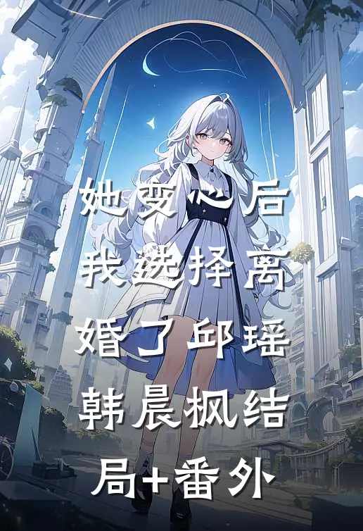 她变心后，我选择离婚了邱瑶韩晨枫结局+番外
