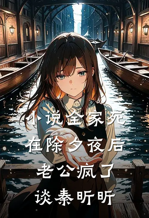 小说全家死在除夕夜后，老公疯了(谈秦昕昕)