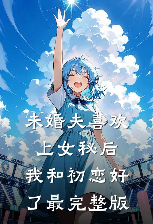 未婚夫喜欢上女秘后，我和初恋好了最完整版