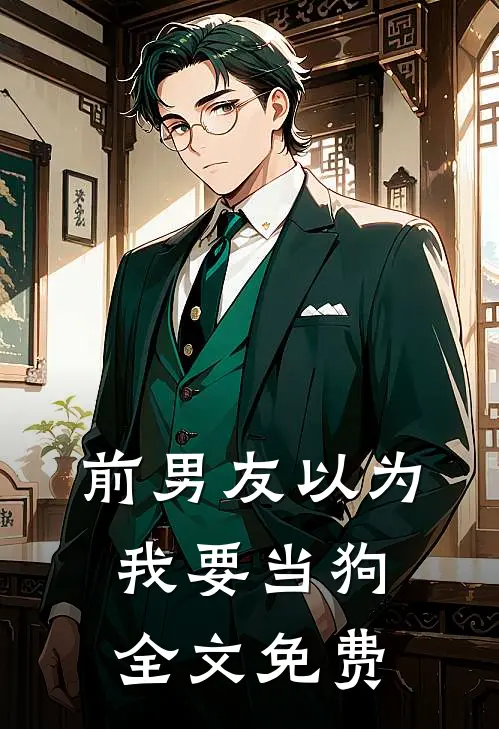 前男友以为我要当狗全文免费