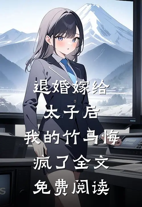 退婚嫁给太子后，我的竹马悔疯了全文免费阅读
