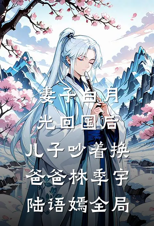 妻子白月光回国后，儿子吵着换爸爸林季宇陆语嫣全局