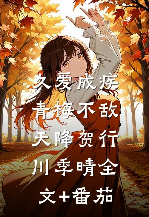 久爱成疾，青梅不敌天降贺行川季晴全文+番茄
