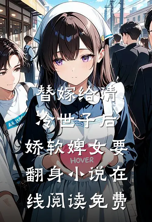替嫁给清冷世子后，娇软婢女要翻身小说在线阅读免费