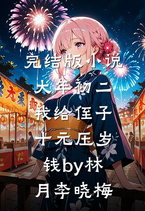 完结版小说大年初二，我给侄子十元压岁钱by林月李晓梅