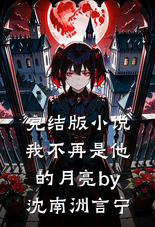 完结版小说我不再是他的月亮by沈南洲言宁