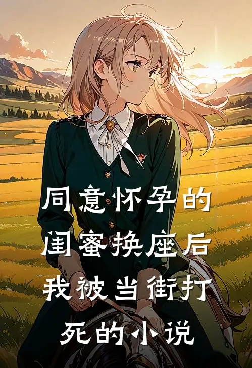 同意怀孕的闺蜜换座后，我被当街打死的小说