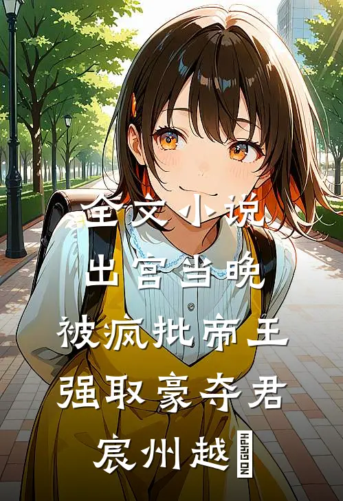 全文小说出宫当晚，被疯批帝王强取豪夺君宸州越婈