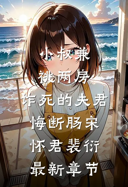 小叔兼祧两房，诈死的夫君悔断肠宋怀君裴衍最新章节
