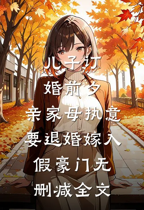 儿子订婚前夕，亲家母执意要退婚嫁入假豪门无删减全文