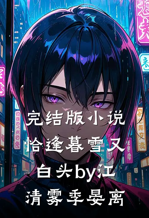 完结版小说恰逢暮雪又白头by江清雾季晏离