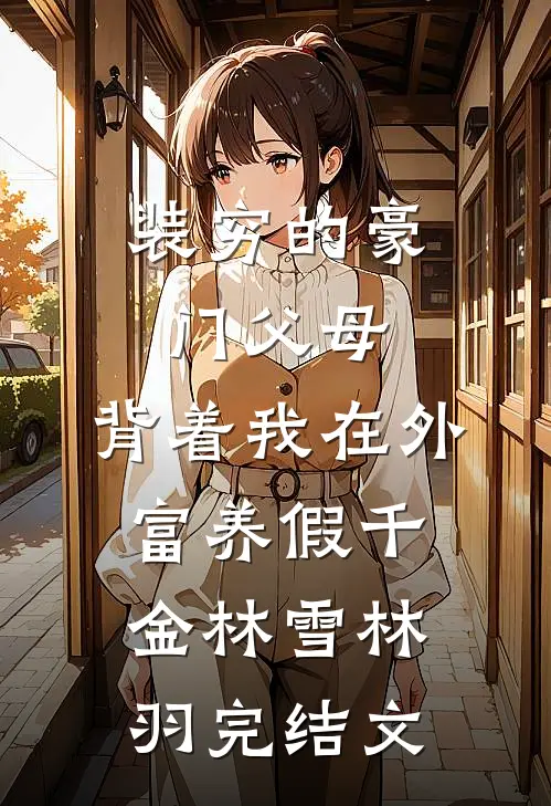 装穷的豪门父母，背着我在外富养假千金林雪林羽完结文