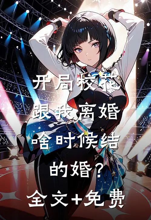 开局校花跟我离婚，啥时候结的婚？全文+免费