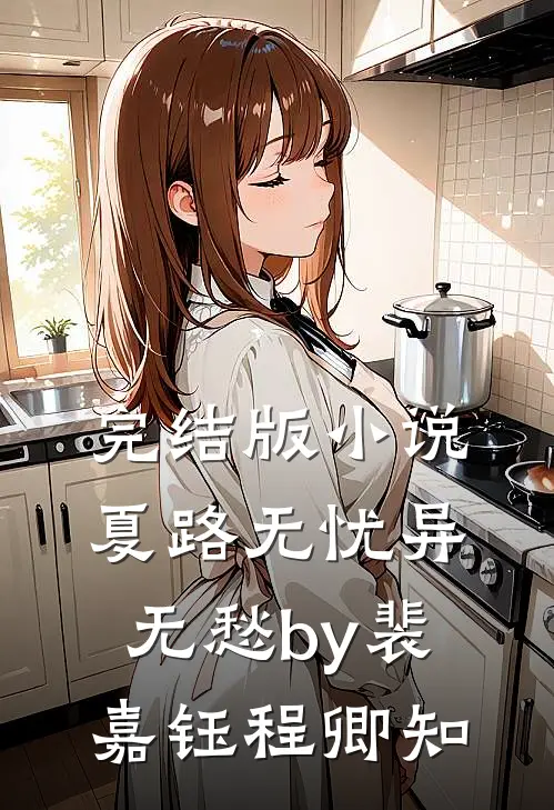 完结版小说夏路无忧异无愁by裴嘉钰程卿知