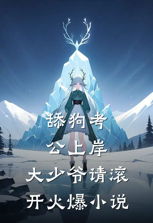 舔狗考公上岸，大少爷请滚开火爆小说