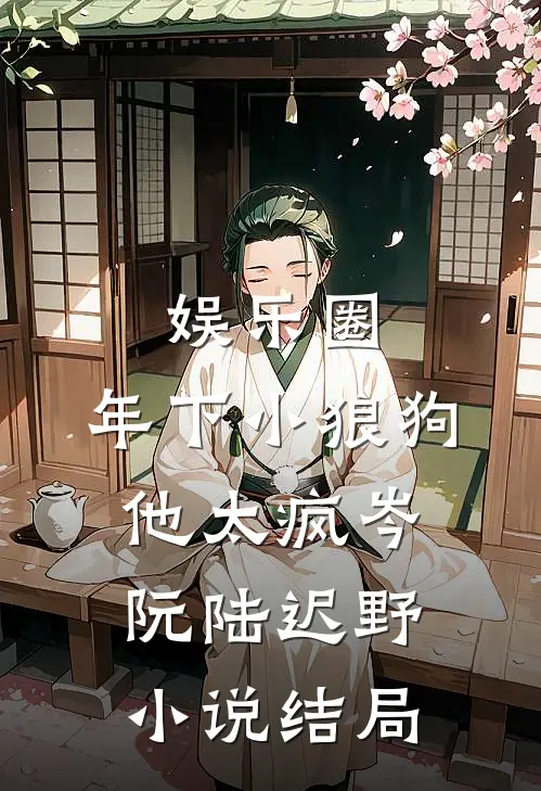 娱乐圈：年下小狼狗他太疯岑阮陆迟野小说结局