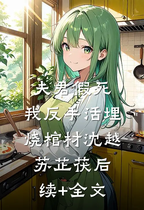 夫君假死，我反手活埋烧棺材沈越苏芷茯后续+全文