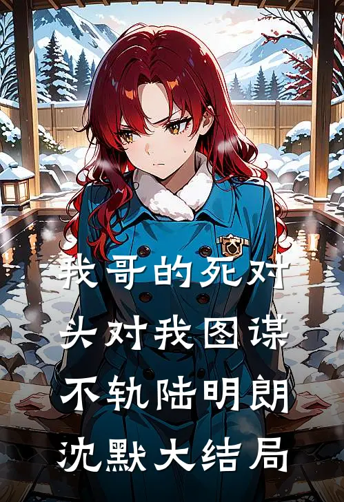 我哥的死对头对我图谋不轨陆明朗沈默大结局