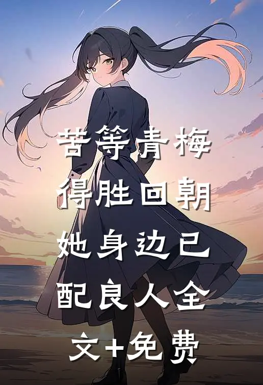 苦等青梅得胜回朝，她身边已配良人全文+免费