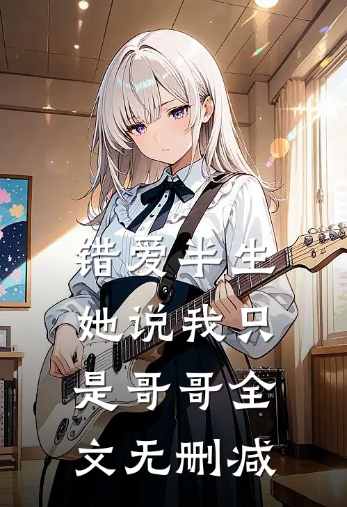 错爱半生:她说我只是哥哥全文无删减