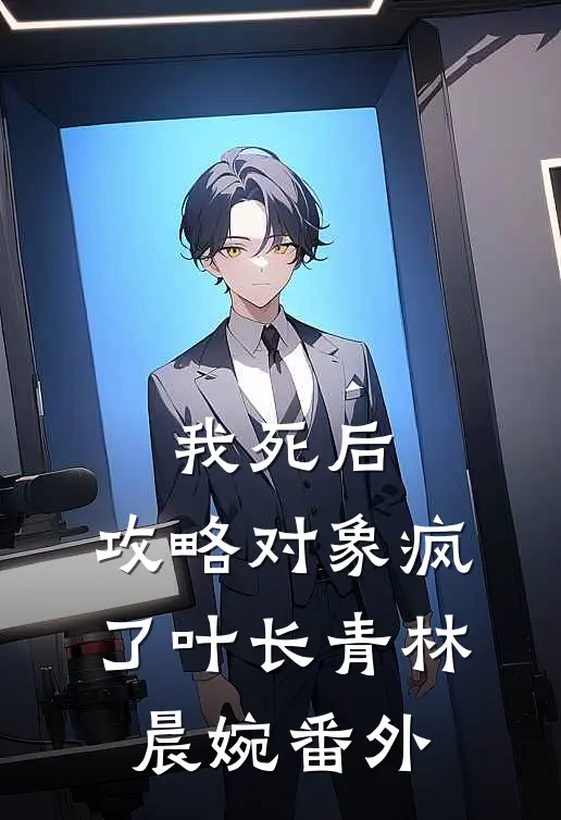 我死后，攻略对象疯了叶长青林晨婉番外