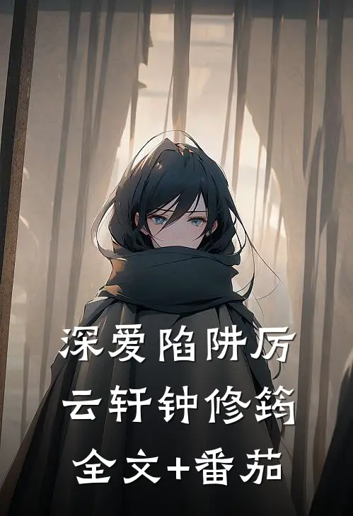 深爱陷阱厉云轩钟修筠全文+番茄
