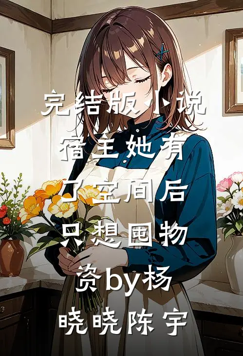 完结版小说宿主她有了空间后，只想囤物资by杨晓晓陈宇