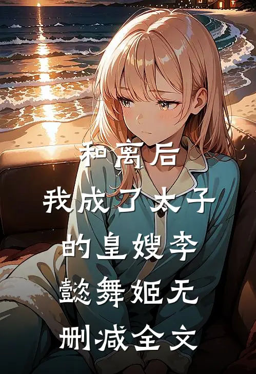 和离后，我成了太子的皇嫂李懿舞姬无删减全文