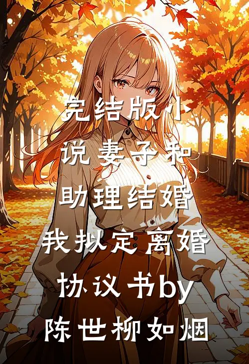 完结版小说妻子和助理结婚，我拟定离婚协议书by陈世柳如烟