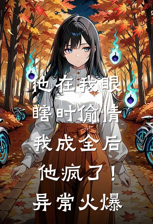 他在我眼瞎时偷情，我成全后他疯了！异常火爆