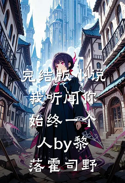 完结版小说我听闻你始终一个人by黎落霍司野