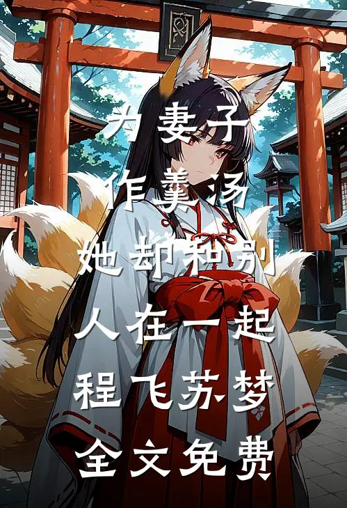 为妻子作羹汤，她却和别人在一起程飞苏梦全文免费