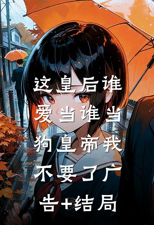 这皇后谁爱当谁当，狗皇帝我不要了广告+结局