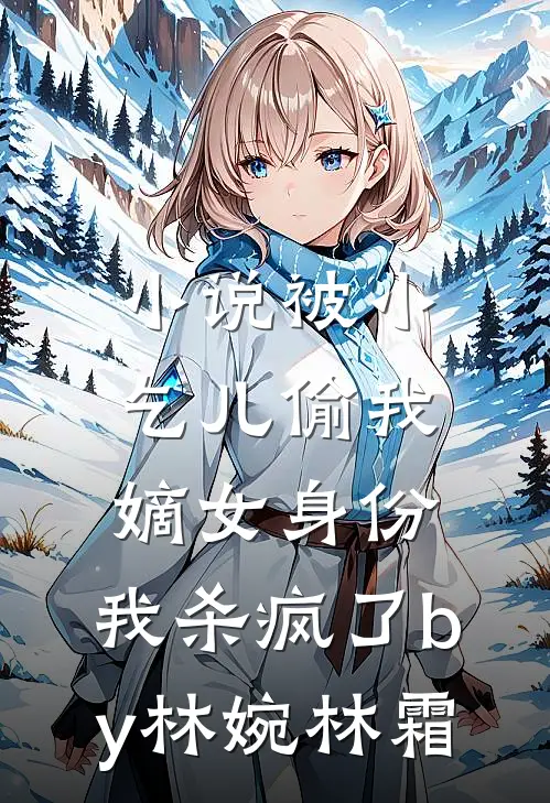 小说被小乞儿偷我嫡女身份，我杀疯了by林婉林霜