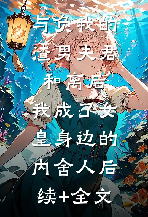 与负我的渣男夫君和离后，我成了女皇身边的内舍人后续+全文