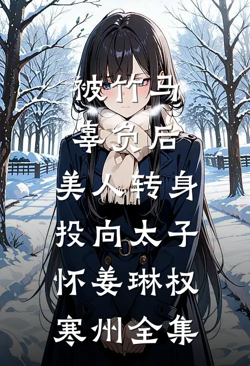 被竹马辜负后，美人转身投向太子怀姜琳权寒州全集