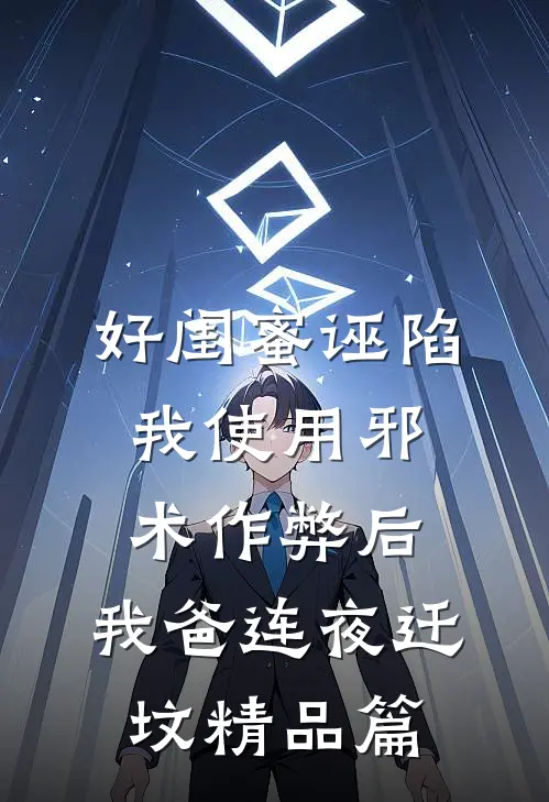 好闺蜜诬陷我使用邪术作弊后，我爸连夜迁坟精品篇