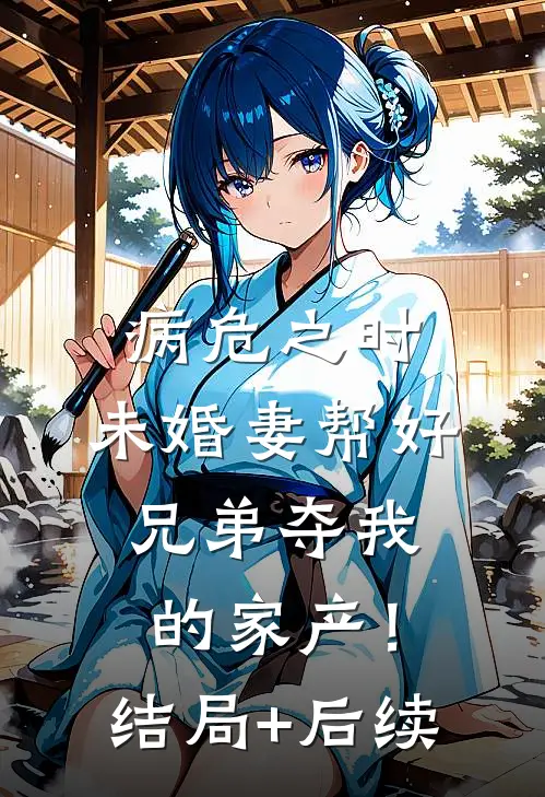 病危之时，未婚妻帮好兄弟夺我的家产！结局+后续