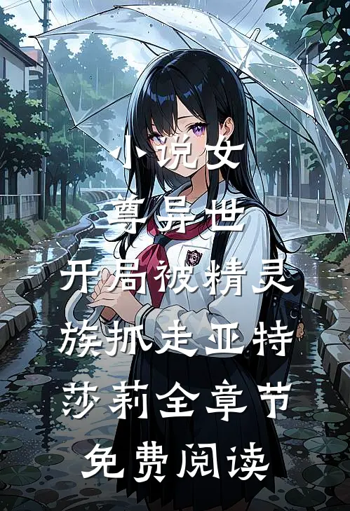 小说女尊异世，开局被精灵族抓走亚特莎莉全章节免费阅读