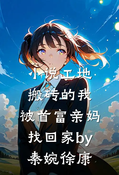 小说工地搬砖的我，被首富亲妈找回家by秦婉徐康