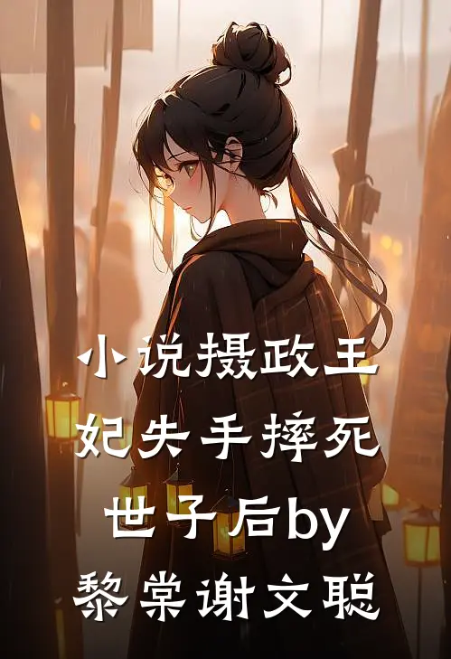 小说摄政王妃失手摔死世子后by黎棠谢文聪